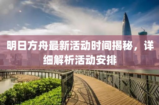 明日方舟最新活動(dòng)時(shí)間揭秘，詳細(xì)解析活動(dòng)安排