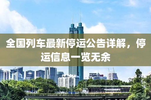 全國列車最新停運公告詳解，停運信息一覽無余