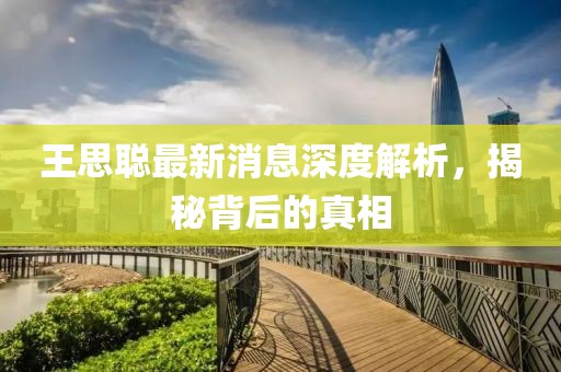 王思聰最新消息深度解析，揭秘背后的真相