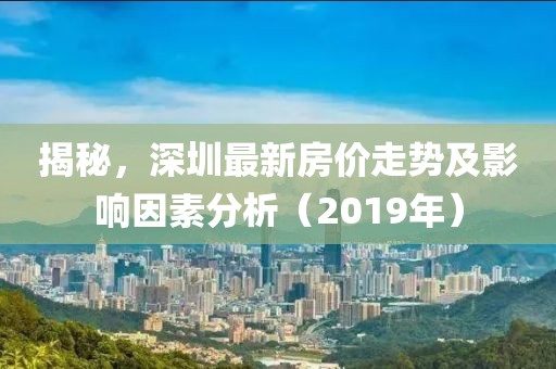 揭秘，深圳最新房價走勢及影響因素分析（2019年）