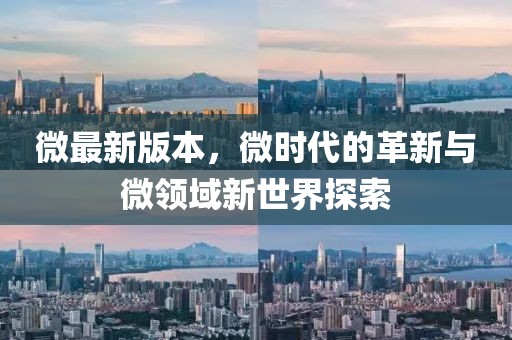 微最新版本，微時(shí)代的革新與微領(lǐng)域新世界探索