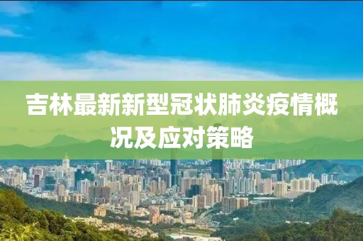 吉林最新新型冠狀肺炎疫情概況及應(yīng)對(duì)策略