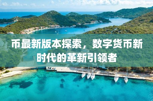 幣最新版本探索，數(shù)字貨幣新時代的革新引領者