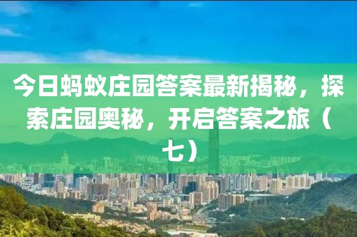 今日螞蟻莊園答案最新揭秘，探索莊園奧秘，開啟答案之旅（七）