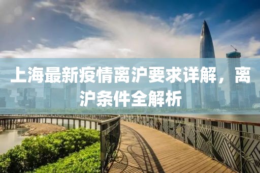 上海最新疫情離滬要求詳解，離滬條件全解析