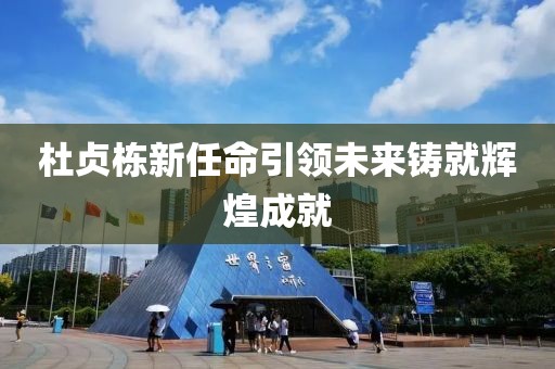 杜貞棟新任命引領(lǐng)未來(lái)鑄就輝煌成就