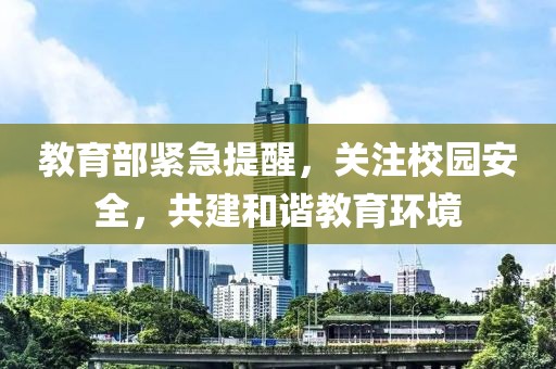 教育部緊急提醒，關(guān)注校園安全，共建和諧教育環(huán)境