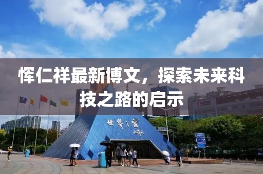 惲仁祥最新博文，探索未來(lái)科技之路的啟示