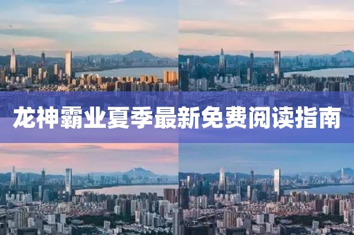 龍神霸業(yè)夏季最新免費(fèi)閱讀指南