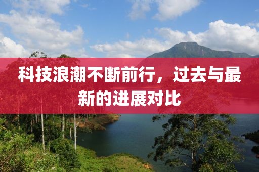 科技浪潮不斷前行，過去與最新的進展對比