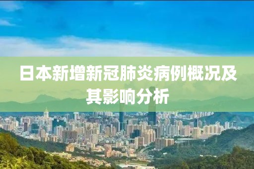 日本新增新冠肺炎病例概況及其影響分析