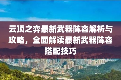 云頂之弈最新武器陣容解析與攻略，全面解讀最新武器陣容搭配技巧