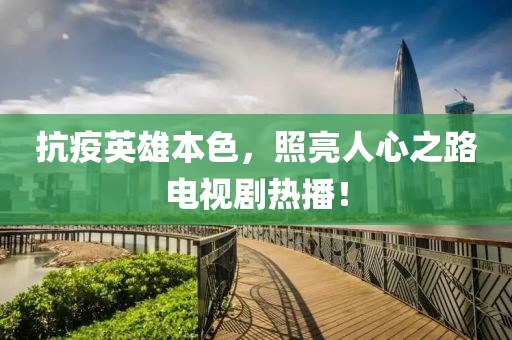 抗疫英雄本色，照亮人心之路電視劇熱播！