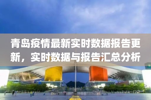 青島疫情最新實(shí)時(shí)數(shù)據(jù)報(bào)告更新，實(shí)時(shí)數(shù)據(jù)與報(bào)告匯總分析