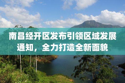 南昌經(jīng)開(kāi)區(qū)發(fā)布引領(lǐng)區(qū)域發(fā)展通知，全力打造全新面貌