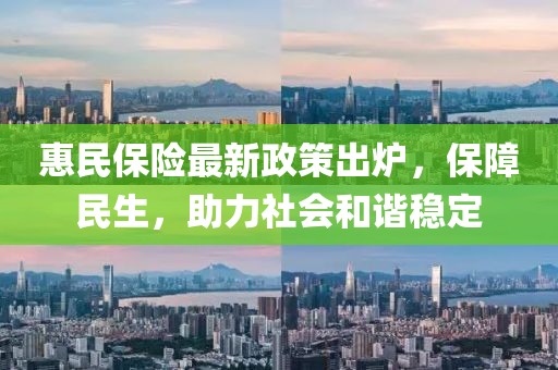 惠民保險(xiǎn)最新政策出爐，保障民生，助力社會和諧穩(wěn)定