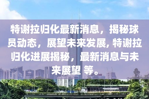 特謝拉歸化最新消息，揭秘球員動態(tài)，展望未來發(fā)展, 特謝拉歸化進(jìn)展揭秘，最新消息與未來展望 等。