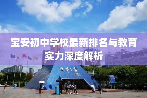 寶安初中學(xué)校最新排名與教育實(shí)力深度解析