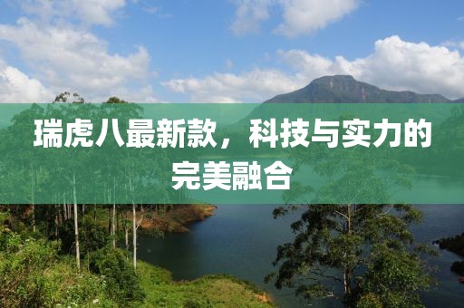 瑞虎八最新款，科技與實(shí)力的完美融合