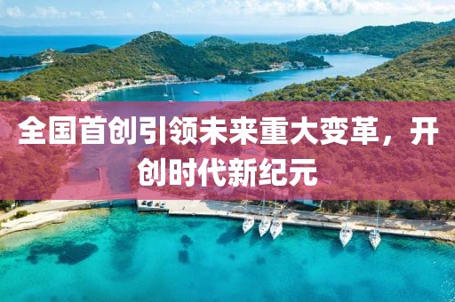 全國首創(chuàng)引領未來重大變革，開創(chuàng)時代新紀元