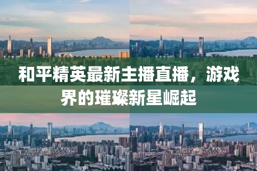 和平精英最新主播直播，游戲界的璀璨新星崛起