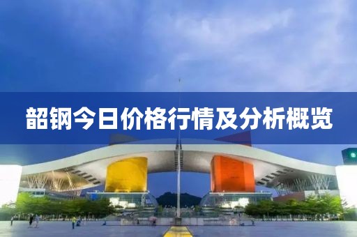 韶鋼今日價格行情及分析概覽