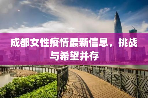 成都女性疫情最新信息，挑戰(zhàn)與希望并存
