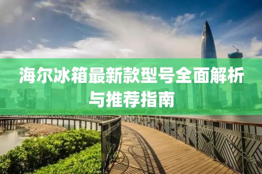 海爾冰箱最新款型號全面解析與推薦指南