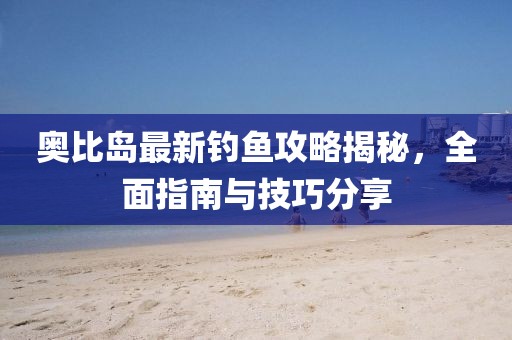奧比島最新釣魚攻略揭秘，全面指南與技巧分享