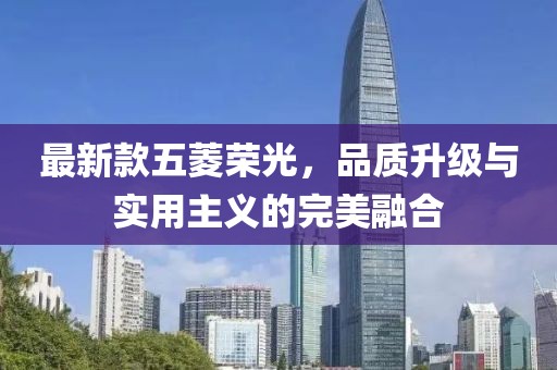 最新款五菱榮光，品質(zhì)升級與實用主義的完美融合