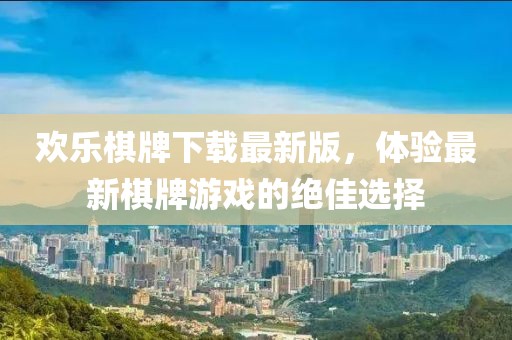 歡樂棋牌下載最新版，體驗(yàn)最新棋牌游戲的絕佳選擇