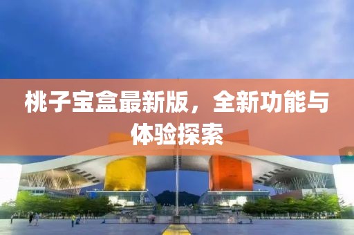 桃子寶盒最新版，全新功能與體驗探索