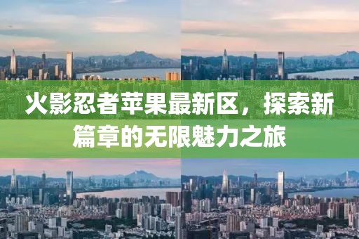 火影忍者蘋果最新區(qū)，探索新篇章的無(wú)限魅力之旅
