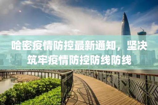 哈密疫情防控最新通知，堅(jiān)決筑牢疫情防控防線防線
