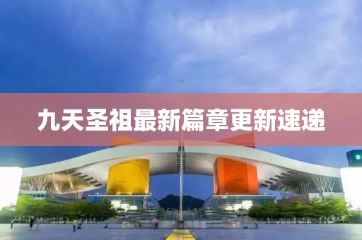 九天圣祖最新篇章更新速遞