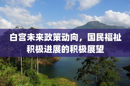 白宮未來(lái)政策動(dòng)向，國(guó)民福祉積極進(jìn)展的積極展望