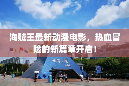 海賊王最新動漫電影，熱血冒險的新篇章開啟！
