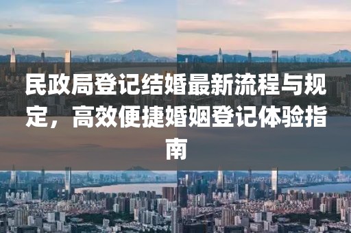 民政局登記結(jié)婚最新流程與規(guī)定，高效便捷婚姻登記體驗(yàn)指南