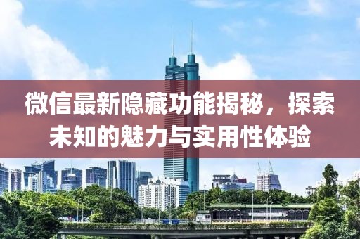 微信最新隱藏功能揭秘，探索未知的魅力與實(shí)用性體驗(yàn)