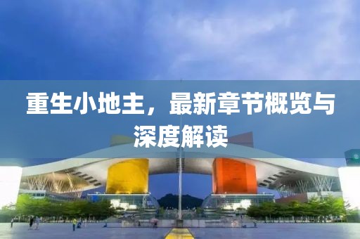 重生小地主，最新章節(jié)概覽與深度解讀