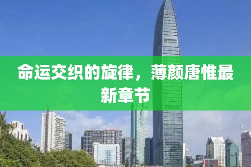命運(yùn)交織的旋律，薄顏唐惟最新章節(jié)