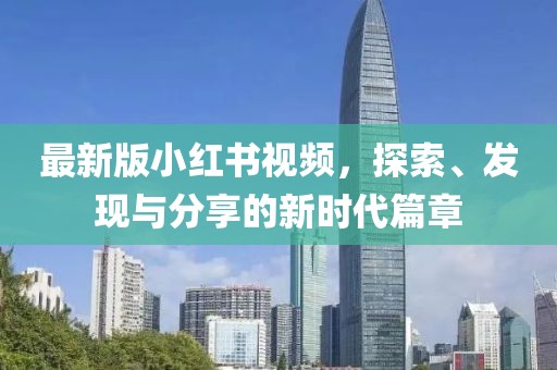 最新版小紅書視頻，探索、發(fā)現(xiàn)與分享的新時代篇章