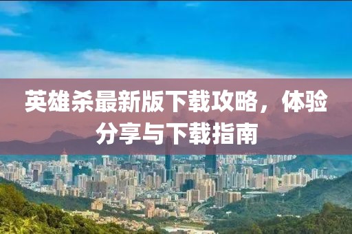 英雄殺最新版下載攻略，體驗分享與下載指南