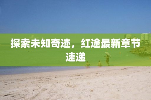 探索未知奇跡，紅途最新章節(jié)速遞