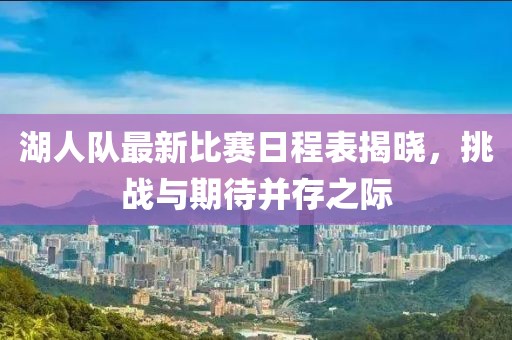 湖人隊最新比賽日程表揭曉，挑戰(zhàn)與期待并存之際