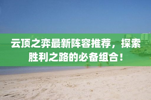 云頂之弈最新陣容推薦，探索勝利之路的必備組合！
