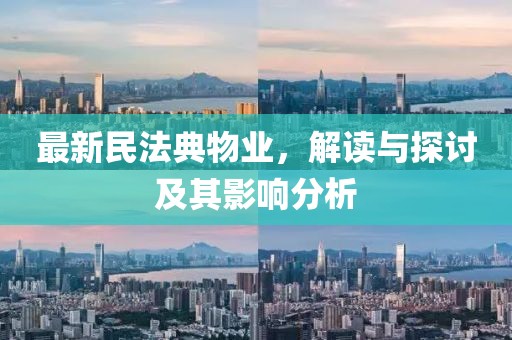 最新民法典物業(yè)，解讀與探討及其影響分析