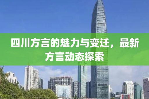 四川方言的魅力與變遷，最新方言動態(tài)探索