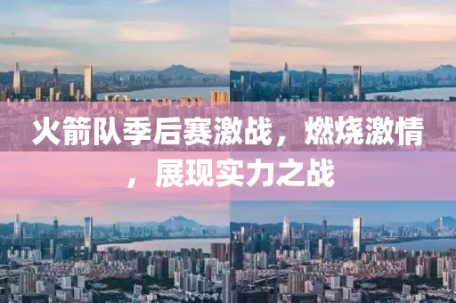 火箭隊季后賽激戰(zhàn)，燃燒激情，展現(xiàn)實力之戰(zhàn)