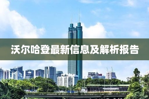 沃爾哈登最新信息及解析報(bào)告